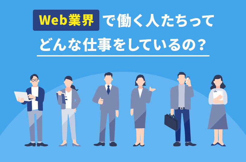 Web業界で働く人たちってどんな仕事をしているの？