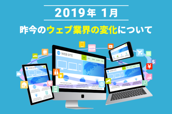 2019年1月　昨今のウェブ業界の変化について