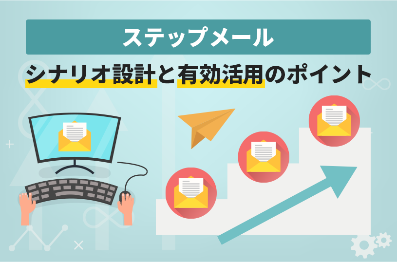 【ステップメール】シナリオ設計と有効活用のポイント