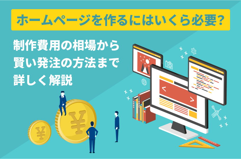 ホームページを作るにはいくら必要？制作費用の相場から賢い発注の方法まで詳しく解説