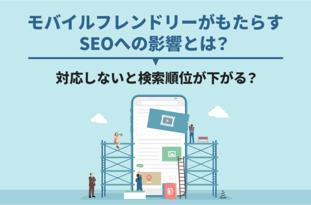 モバイルフレンドリーがもたらすSEOへの影響とは？対応しないと検索順位が下がる？