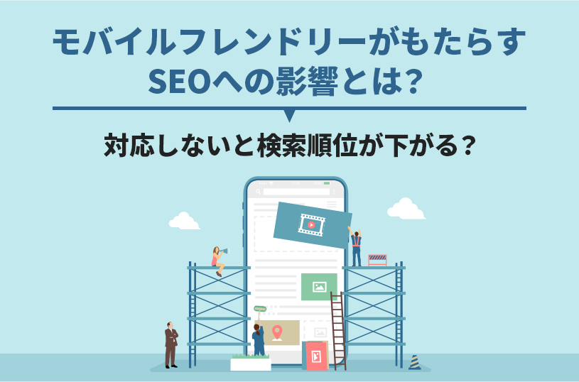 モバイルフレンドリーがSEOへもたらす影響とは？対応しないと検索順位が下がるって本当？