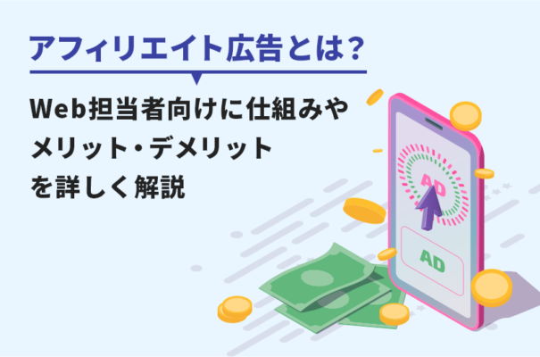 アフィリエイト広告とは？Web担当者向けに仕組みやメリット・デメリットを詳しく解説