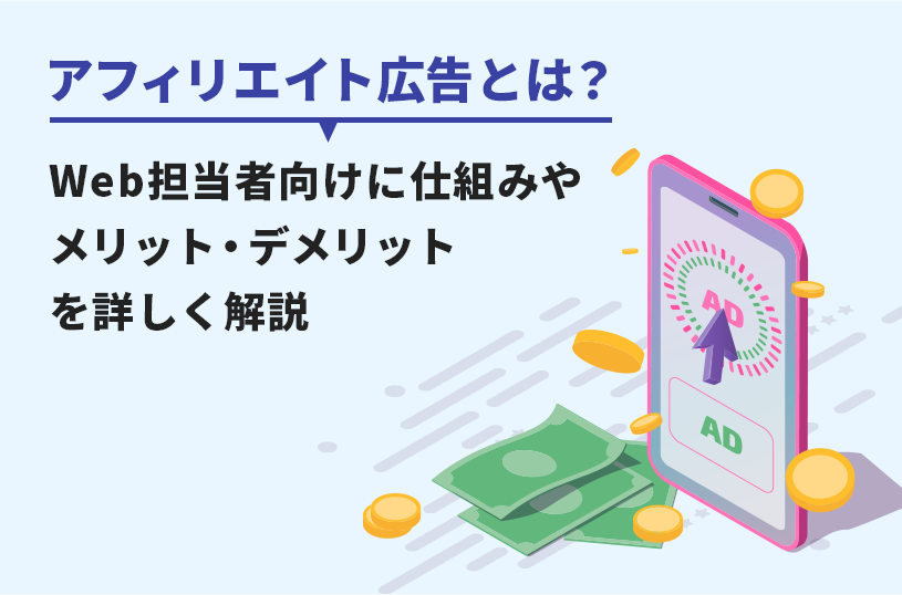 アフィリエイト広告とは？Web担当者向けに仕組みやメリット・デメリットを詳しく解説