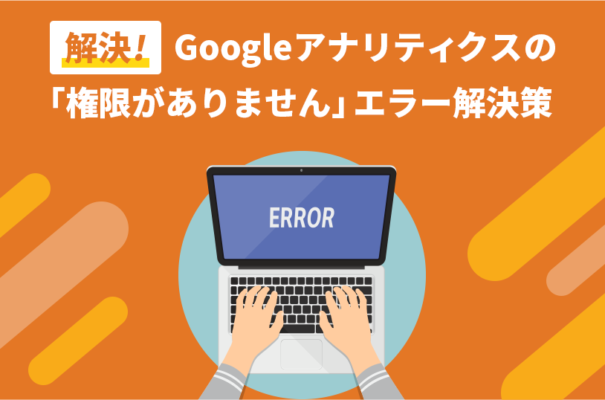 【解決！】Googleアナリティクスの「権限がありません」エラー解決策