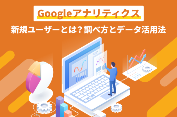 【Googleアナリティクス】新規ユーザーとは？調べ方とデータ活用法