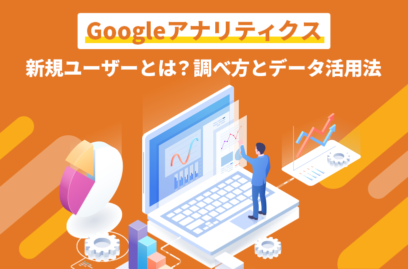 Googleアナリティクス（GA4・UA）の新規ユーザーとは？調べ方とデータ活用法