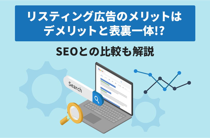 リスティング広告のメリットはデメリットと表裏一体！？SEOとの比較も解説