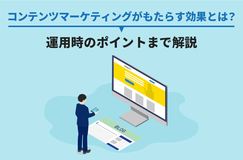 コンテンツマーケティングがもたらす効果とは？運用時のポイントまで解説