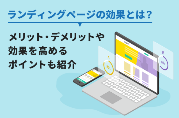 ランディングページの効果とは？メリット・デメリットや効果を高めるポイントも紹介