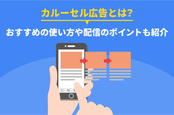 カルーセル広告とは？おすすめの使い方や配信のポイントも紹介