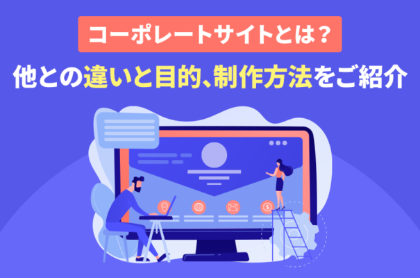 コーポレートサイトとは？他との違いと目的、制作方法をご紹介