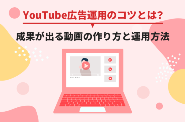 YouTube広告運用のコツとは？成果が出る動画の作り方と運用方法