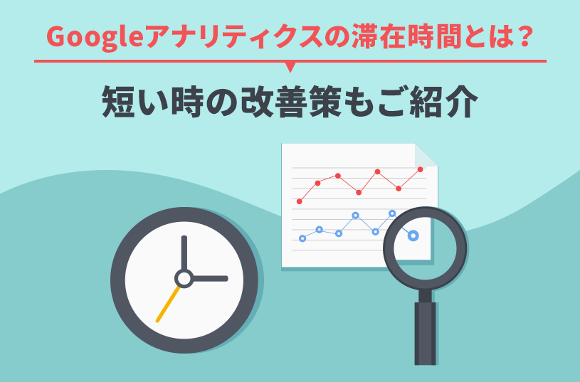 Googleアナリティクス（GA4・UA）の滞在時間とは？改善策もご紹介