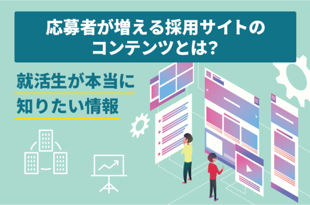 応募者が増える採用サイトのコンテンツとは？就活生が本当に知りたい情報