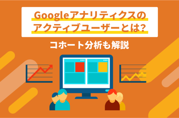 Googleアナリティクスのアクティブユーザーとは？コホート分析も解説