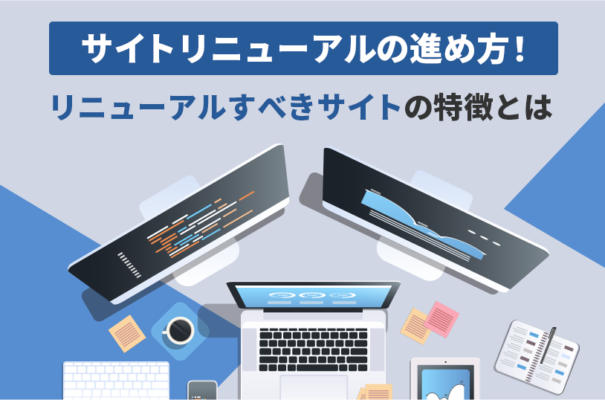 サイトリニューアルの進め方！リニューアルすべきサイトの特徴とは