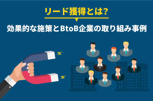 リード獲得とは？効果的な施策とBtoB企業の取り組み事例