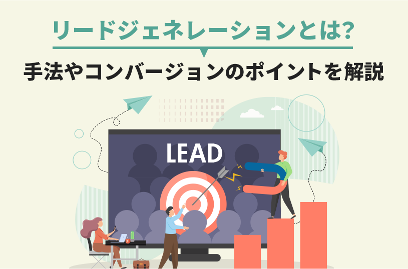 リードジェネレーションとは？手法やコンバージョンのポイントを解説