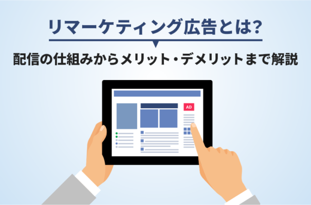 リマーケティング広告とは？配信の仕組みからメリット・デメリットまで解説