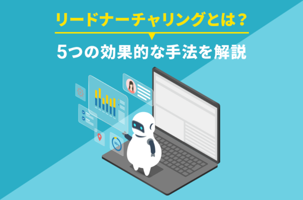 リードナーチャリングとは？5つの効果的な手法を解説