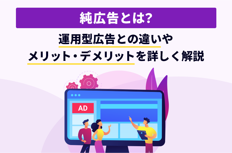 純広告とは？運用型広告との違いやメリット・デメリットを詳しく解説