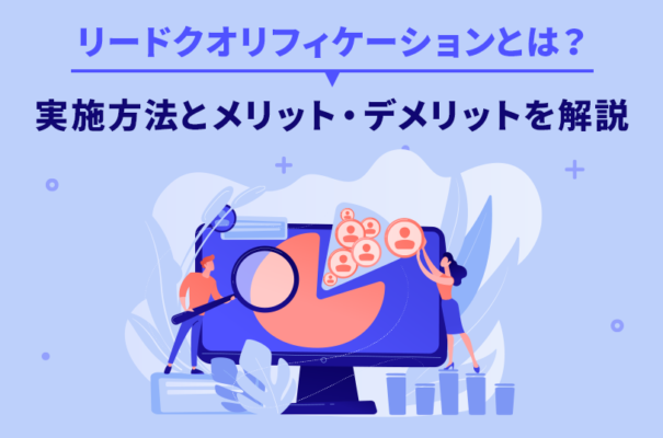 リードクオリフィケーションとは？実施方法とメリット・デメリットを解説