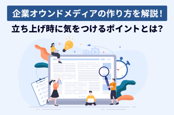 【企業向け】オウンドメディアの作り方を解説！立ち上げ時に気をつけるポイントとは？