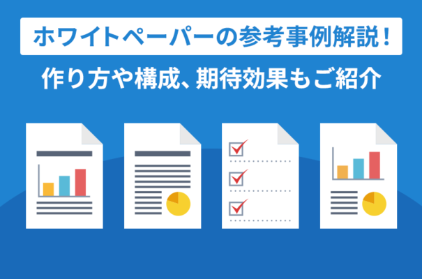 ホワイトペーパーの参考事例解説！作り方や構成、期待効果もご紹介