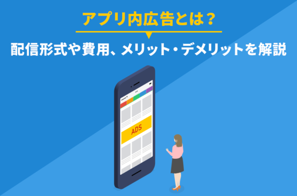 アプリ内広告とは？配信形式や費用、メリット・デメリットを解説