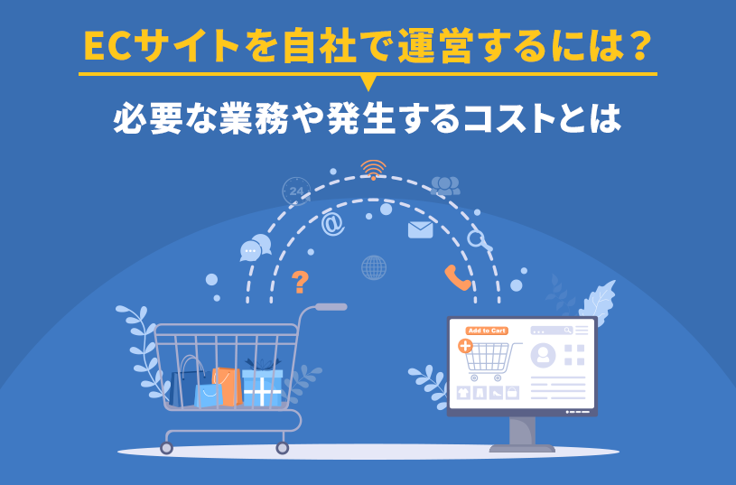 ECサイトを自社で運営するには？必要な業務や発生するコストとは