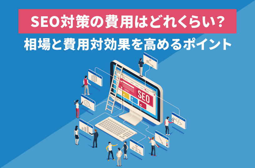 SEO対策の費用はどのくらいかかる？相場と効果を高めるポイントも紹介