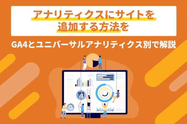 アナリティクスにサイトを追加する方法をGA4とユニバーサルアナリティクス別で解説