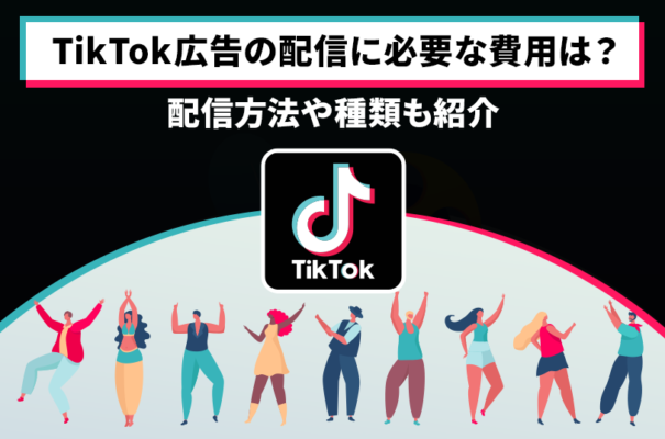 TikTok広告の配信に必要な費用は？広告の出し方や種類も紹介