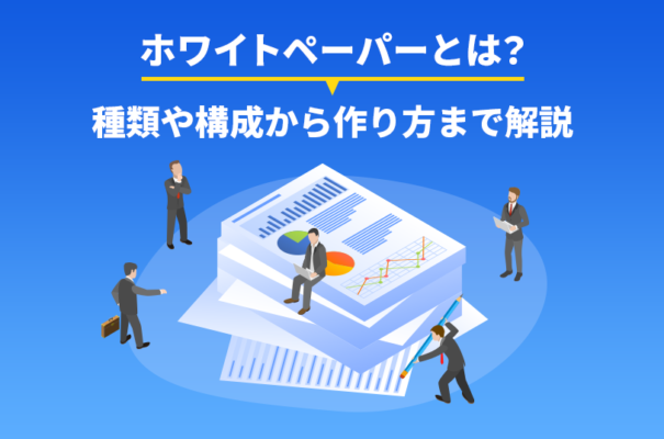 ホワイトペーパーとは？種類や構成から作り方まで解説