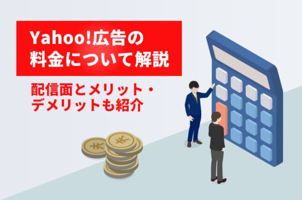 Yahoo広告の料金形態について解説！配信面やメリット・デメリットも紹介