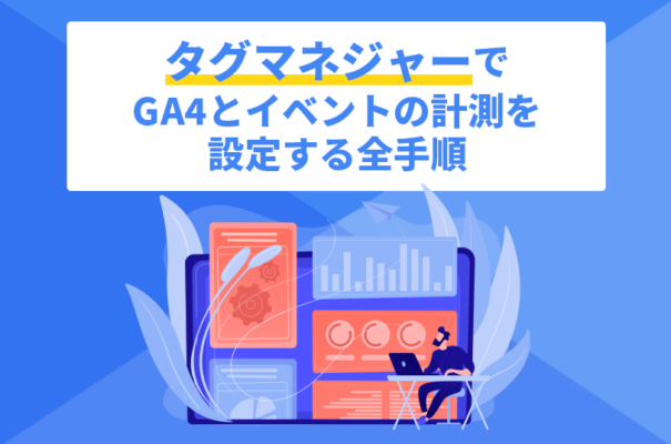 タグマネージャーでGA4とイベントの計測を設定する全手順