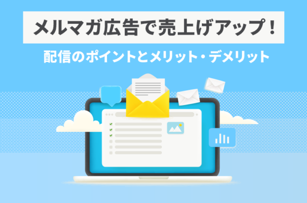 メルマガ広告で売上アップ！配信のポイントとメリット・デメリット