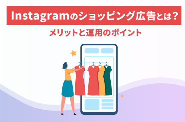 Instagramのショッピング広告とは？メリットと運用のポイントを紹介