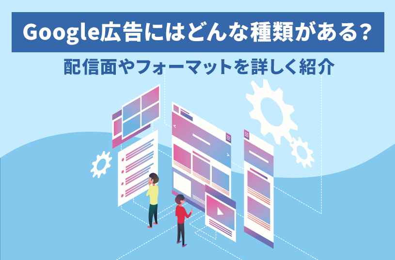 Google広告にはどんな種類がある？配信面やフォーマットを詳しく紹介