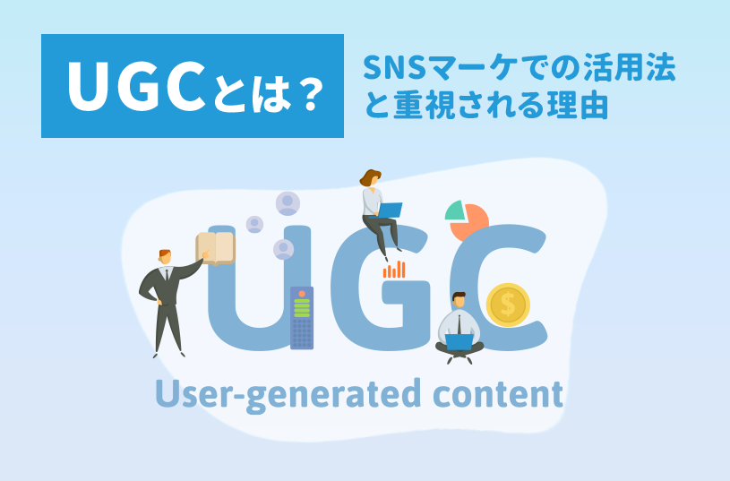 UGCとは？重視される理由とSNSマーケティングにおける活用法