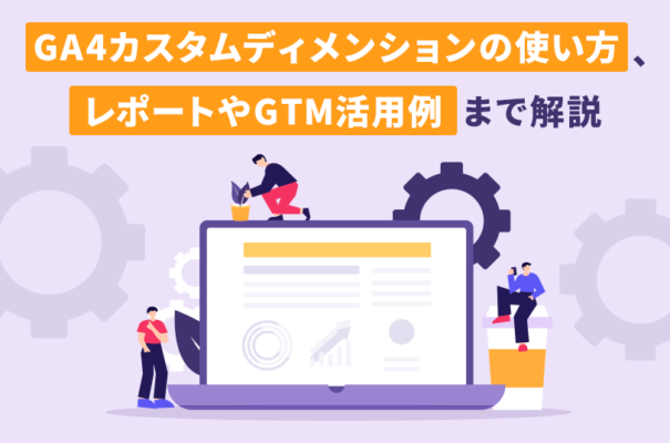 GA4カスタムディメンションの使い方、レポートやGTM活用例まで解説