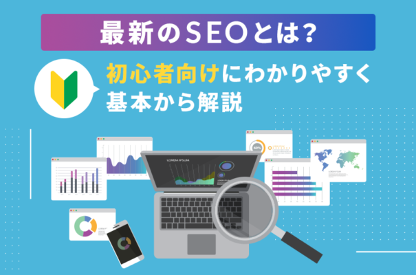 最新のSEOとは？初心者向けにわかりやすく基本から解説