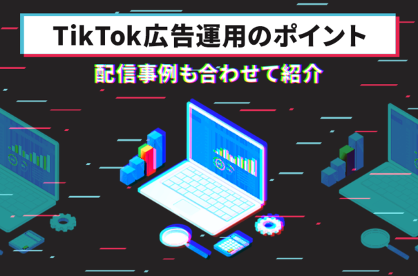 TikTok広告運用のポイントとは？配信事例もあわせて紹介