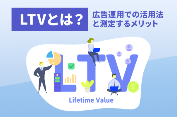 LTV（ライフタイムバリュー）とは？広告運用での活用法や測定するメリットを解説