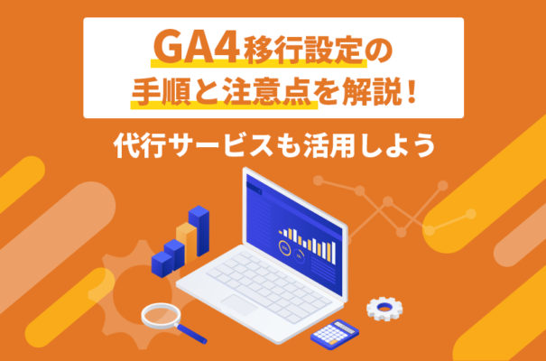 GA4移行設定の手順と注意点を解説！代行サービスも活用しよう