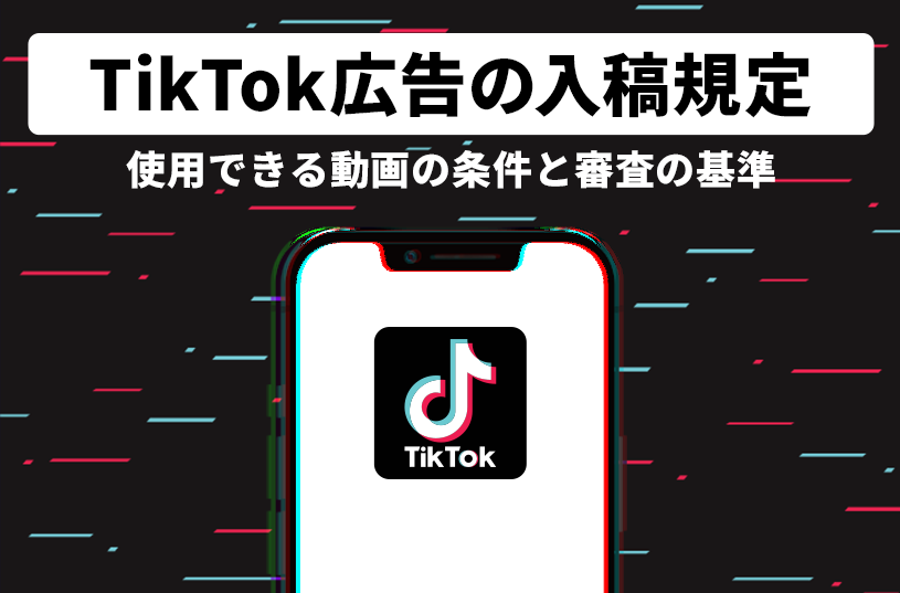 TikTok広告の入稿規定！使用できる動画の条件や審査の基準を紹介