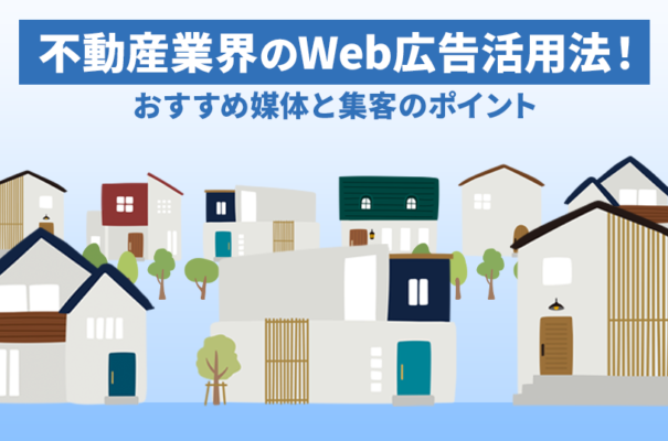 不動産業界のWeb広告活用法！おすすめ媒体と集客のポイント