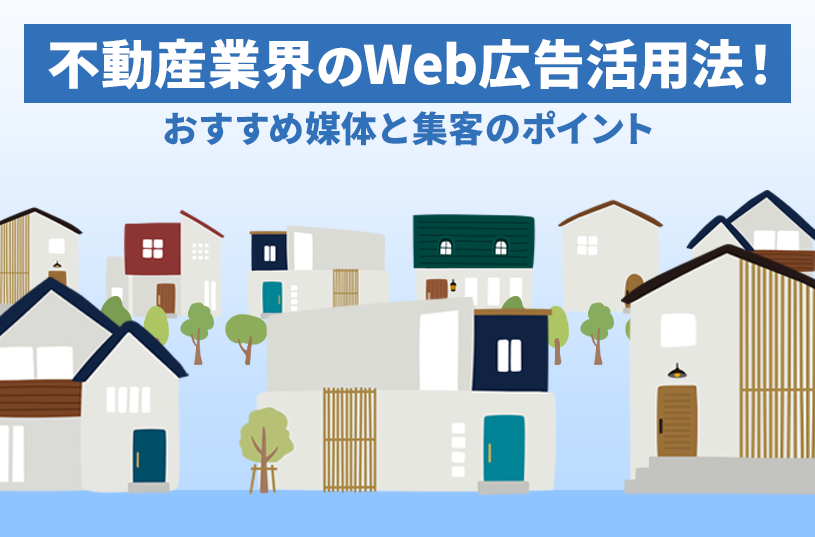 不動産業界のWeb広告活用法！おすすめ媒体と集客のポイント