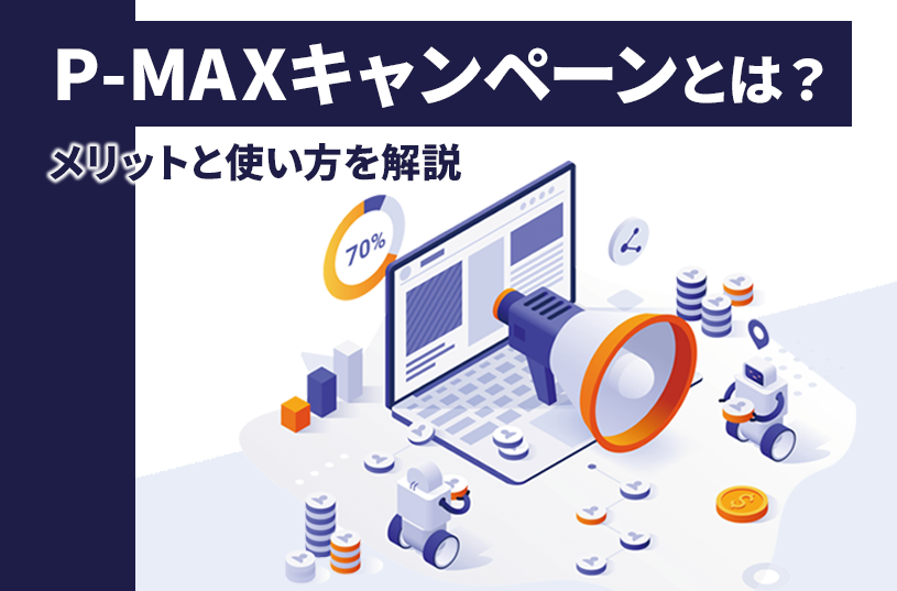 Google広告のP-MAXキャンペーンとは？メリットと使い方を解説